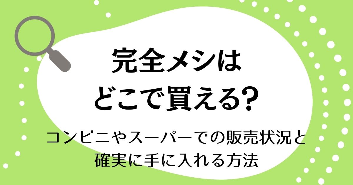 完全メシはどこで買える？コンビニやスーパーでの販売状況と確実に手に入れる方法