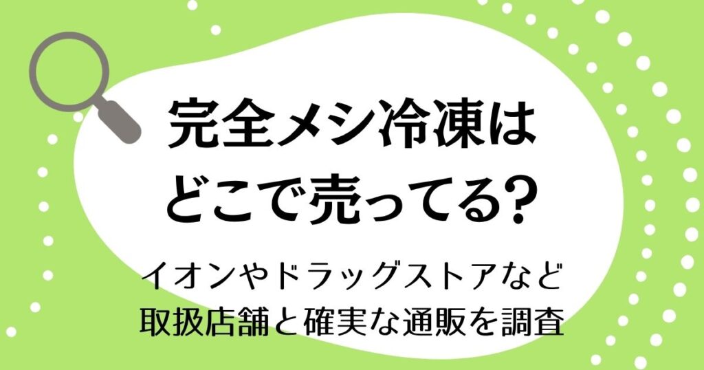 完全メシ冷凍はどこで売ってる？イオンやドラッグストアなど取扱店舗と確実な通販を調査