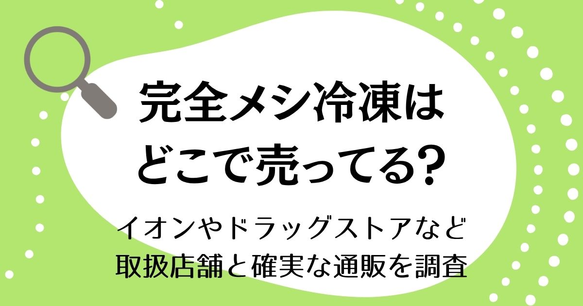 完全メシ冷凍はどこで売ってる？イオンやドラッグストアなど取扱店舗と確実な通販を調査