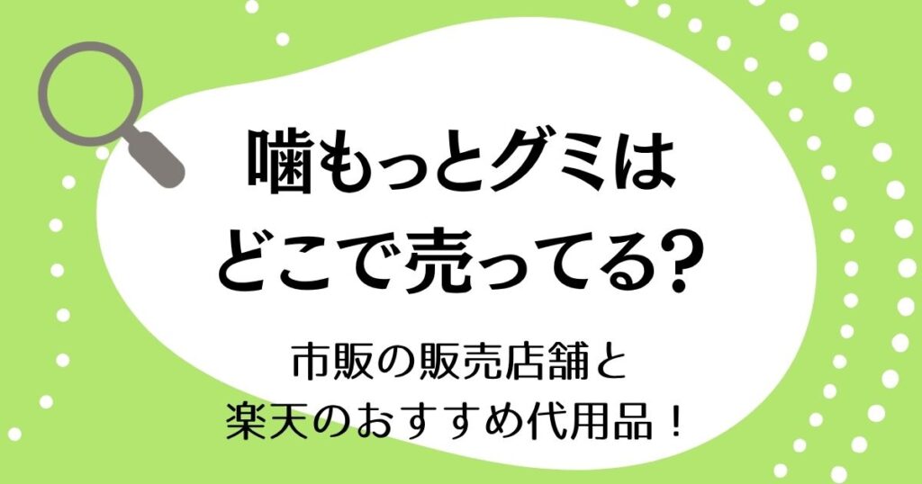噛もっとグミはどこで売ってる？市販の販売店舗と楽天のおすすめ代用品！