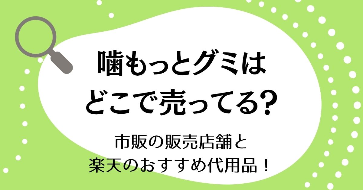 噛もっとグミはどこで売ってる？市販の販売店舗と楽天のおすすめ代用品！