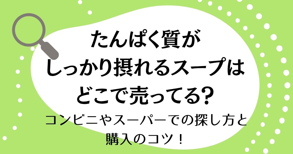 たんぱく質がしっかり摂れるスープはどこで売ってる？コンビニやスーパーでの探し方と購入のコツ！