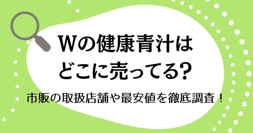 Wの健康青汁はどこに売ってる？市販の取扱店舗や最安値を徹底調査！