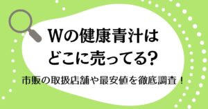 Wの健康青汁はどこに売ってる？市販の取扱店舗や最安値を徹底調査！