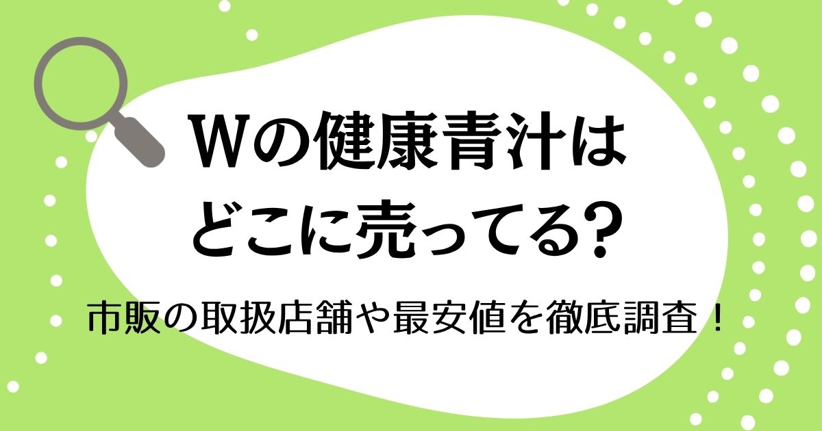 Wの健康青汁はどこに売ってる？市販の取扱店舗や最安値を徹底調査！
