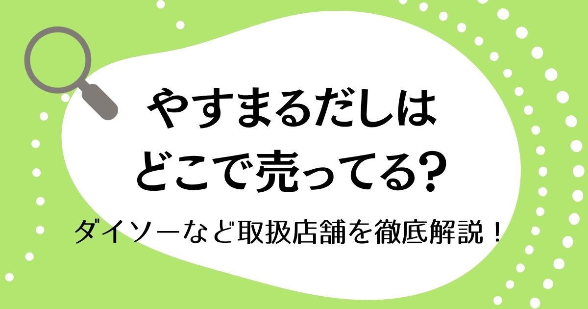 やすまるだしはどこで売ってる？ダイソーなど取扱店舗を徹底解説！