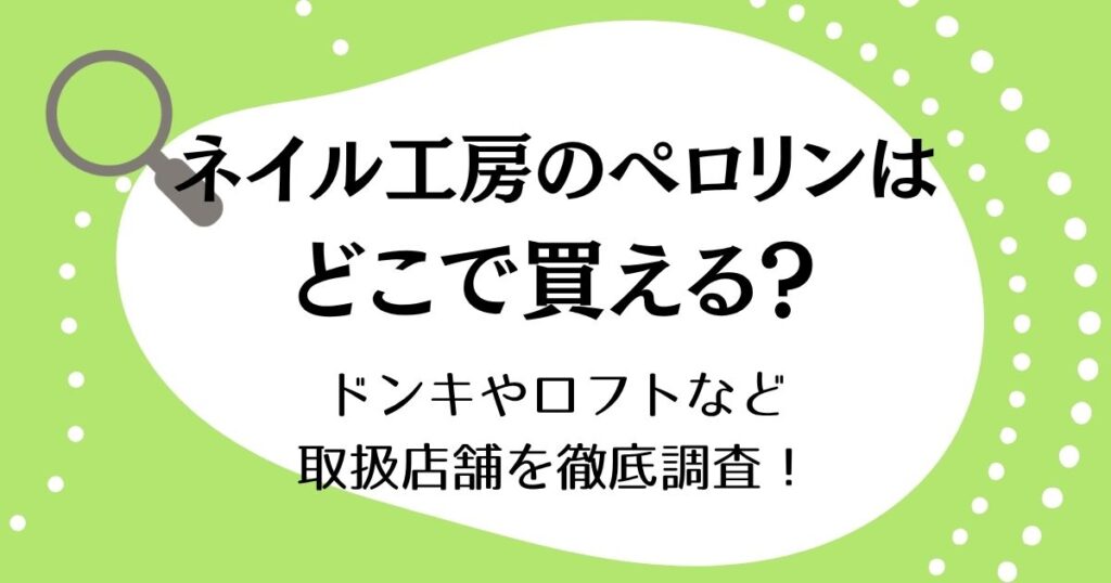ネイル工房のペロリンはどこで買える？ドンキやロフトなど取扱店舗を徹底調査！