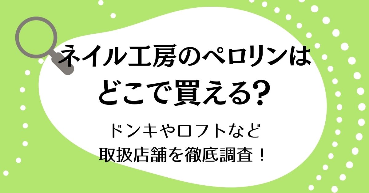 ネイル工房のペロリンはどこで買える？ドンキやロフトなど取扱店舗を徹底調査！