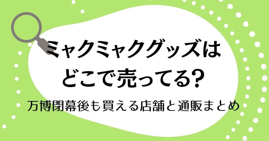 ミャクミャクグッズはどこで売ってる？万博閉幕後も買える店舗と通販まとめ