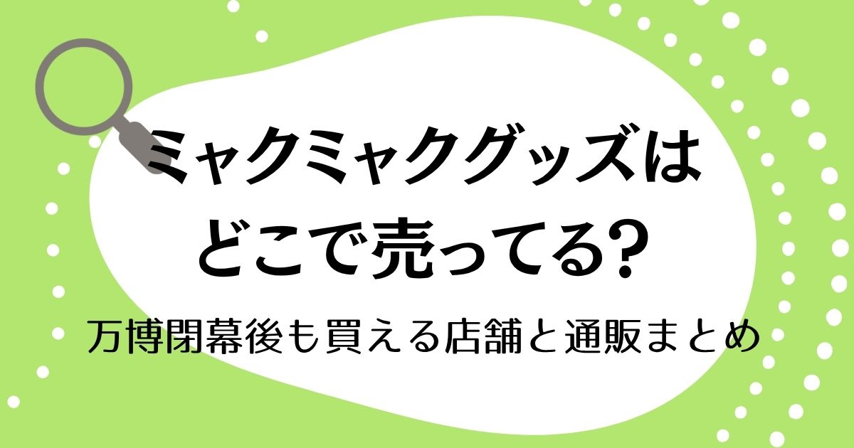 ミャクミャクグッズはどこで売ってる？万博閉幕後も買える店舗と通販まとめ