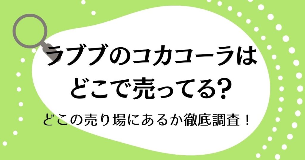 ラブブのコカコーラはどこに売ってる？どこの売り場にあるか徹底調査！