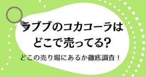 ラブブのコカコーラはどこに売ってる？どこの売り場にあるか徹底調査！