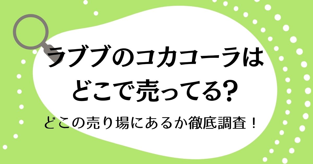 ラブブのコカコーラはどこに売ってる？どこの売り場にあるか徹底調査！