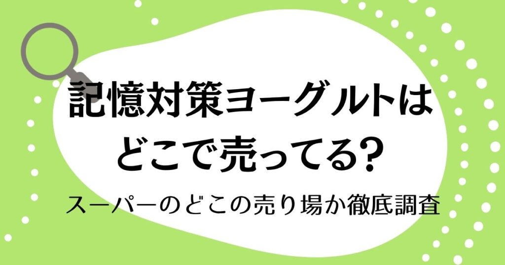 記憶対策ヨーグルトはどこで売ってる？スーパーのどこの売り場か徹底調査