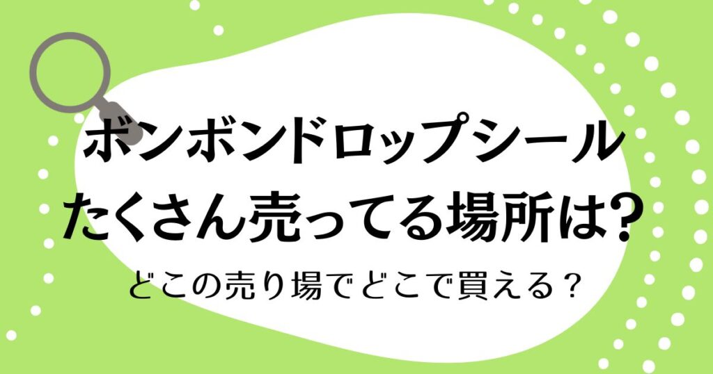 ボンボンドロップシールたくさん売ってる場所を発見！どこの売り場でどこで買える？