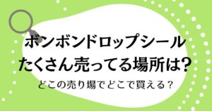 ボンボンドロップシールたくさん売ってる場所を発見！どこの売り場でどこで買える？