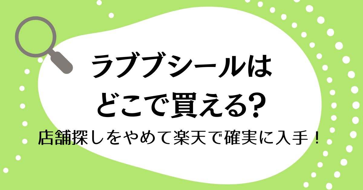 ラブブシールはどこで買える？店舗探しをやめて楽天で確実に入手！
