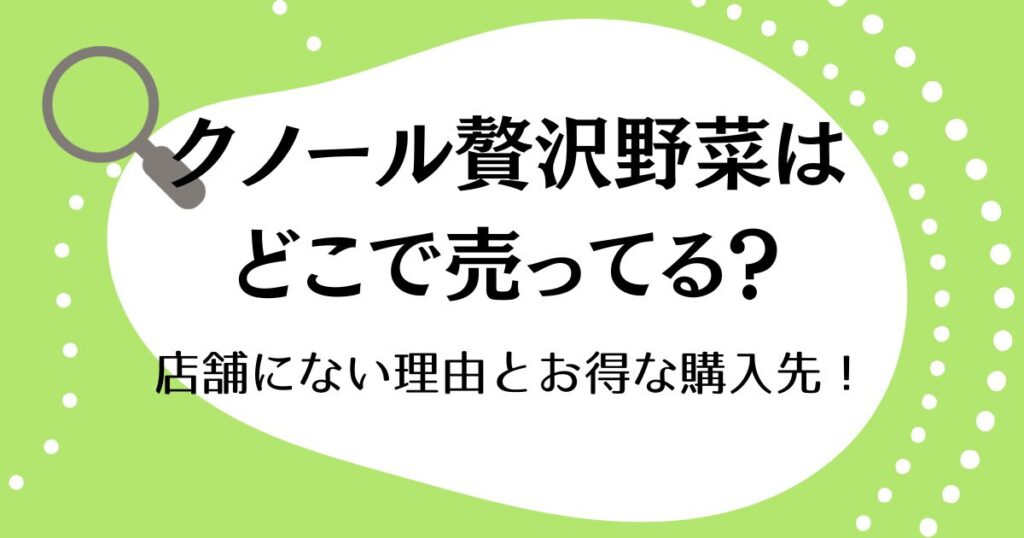クノール贅沢野菜はどこで売ってる？店舗にない理由とお得な購入先！