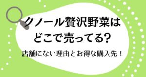クノール贅沢野菜はどこで売ってる？店舗にない理由とお得な購入先！