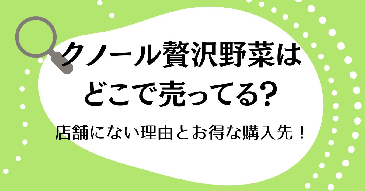 クノール贅沢野菜はどこで売ってる？店舗にない理由とお得な購入先！