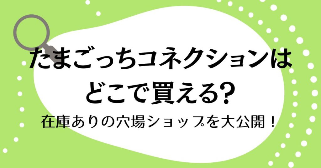 たまごっちコネクションはどこで買える？在庫ありの穴場ショップを大公開！