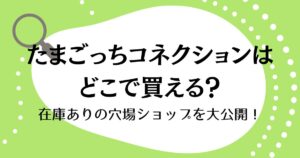 たまごっちコネクションはどこで買える？在庫ありの穴場ショップを大公開！