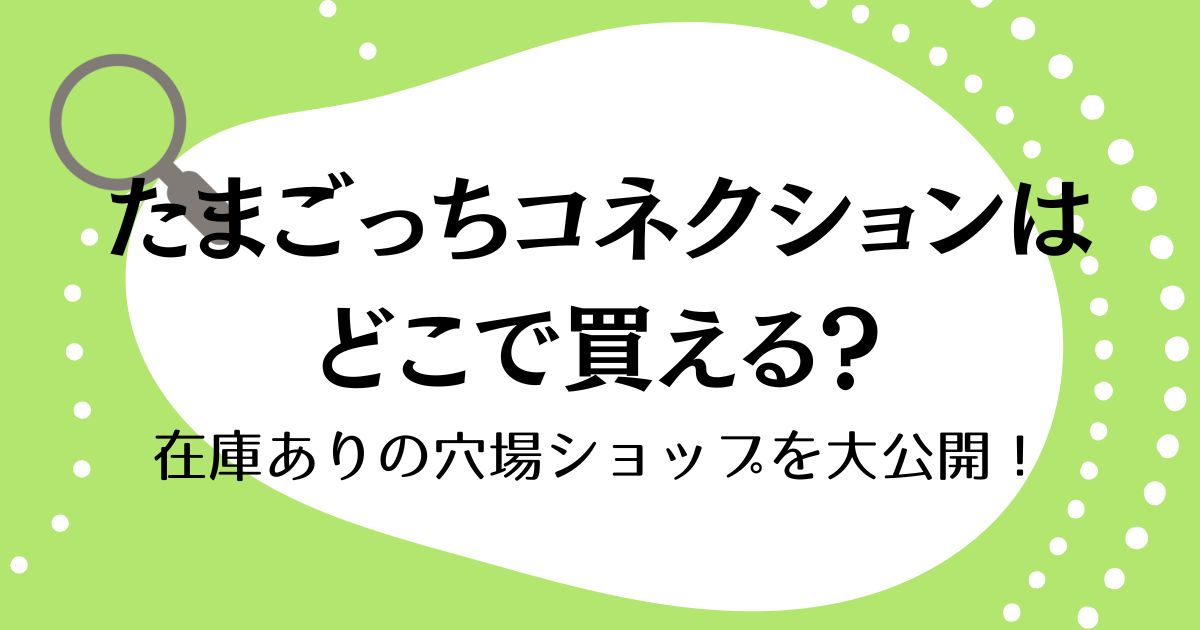 たまごっちコネクションはどこで買える？在庫ありの穴場ショップを大公開！