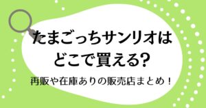 たまごっちサンリオはどこで買える？再販や在庫ありの販売店まとめ！