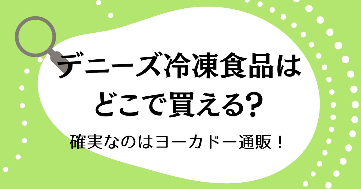デニーズ冷凍食品はどこで買える？確実なのはヨーカドー通販！