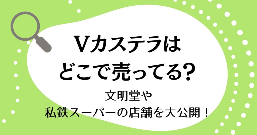Vカステラはどこで売ってる？文明堂や私鉄スーパーの店舗を大公開！