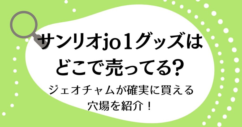 サンリオJO1グッズはどこで売ってる？ジェオチャムが確実に買える穴場を紹介！