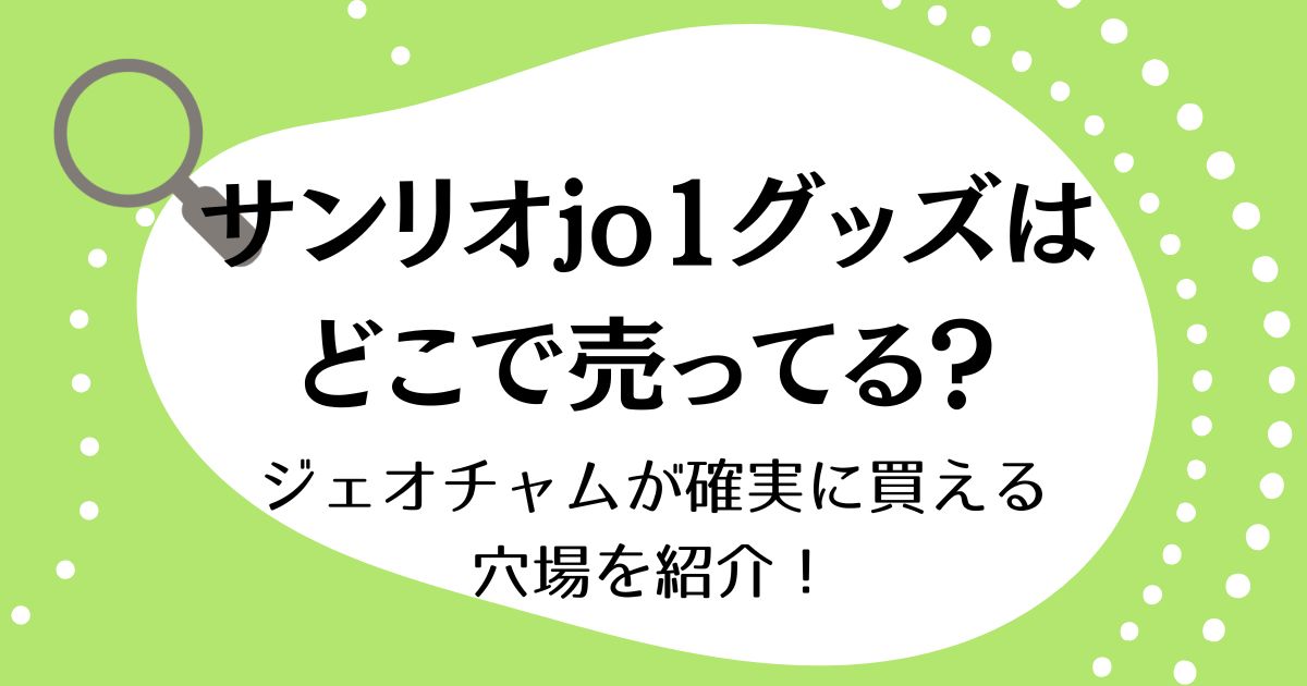 サンリオJO1グッズはどこで売ってる？ジェオチャムが確実に買える穴場を紹介！