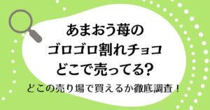 あまおう苺のゴロゴロ割れチョコはどこで売ってる？どこの売り場で買えるか徹底調査！