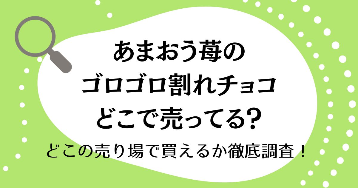 あまおう苺のゴロゴロ割れチョコはどこで売ってる？どこの売り場で買えるか徹底調査！
