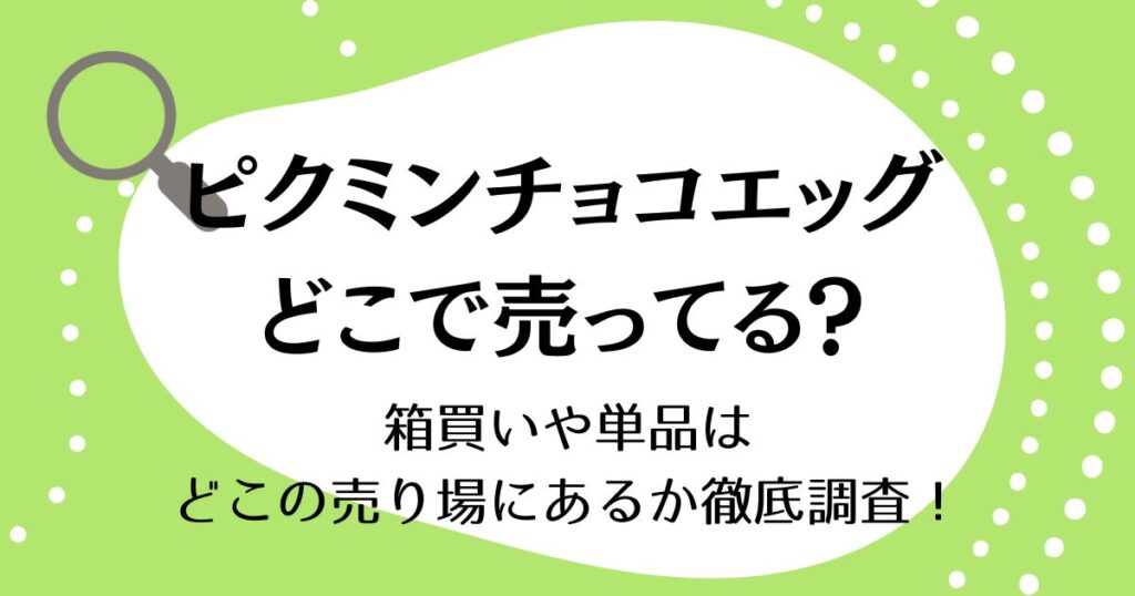 ピクミンチョコエッグはどこで売ってる？箱買いや単品はどこの売り場にあるか徹底調査！