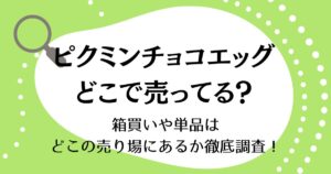 ピクミンチョコエッグはどこで売ってる？箱買いや単品はどこの売り場にあるか徹底調査！