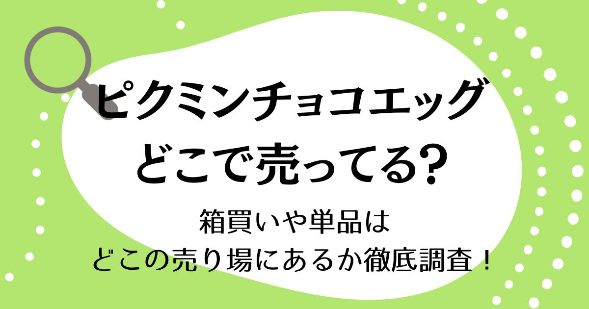 ピクミンチョコエッグはどこで売ってる？箱買いや単品はどこの売り場にあるか徹底調査！