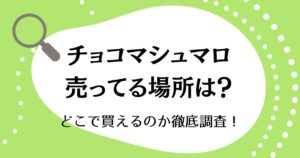 チョコマシュマロが売ってる場所は？どこで買えるのか徹底調査！