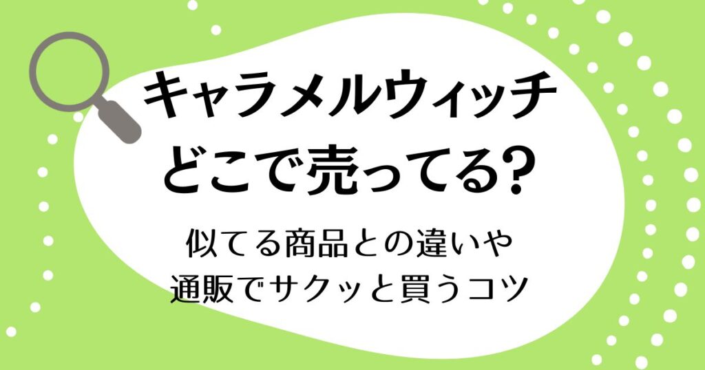キャラメルウィッチはどこで売ってる？似てる商品との違いや通販でサクッと買うコツ