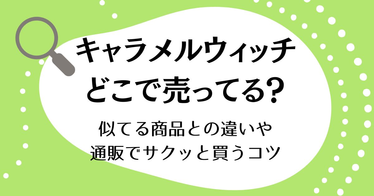 キャラメルウィッチはどこで売ってる？似てる商品との違いや通販でサクッと買うコツ