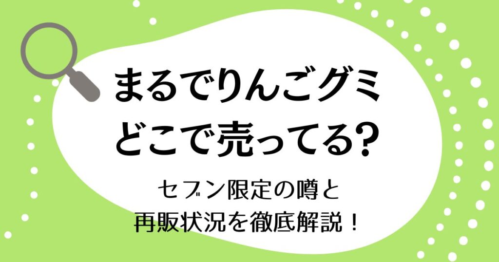 まるでりんごグミはどこで売ってる？セブン限定の噂と再販状況を徹底解説！