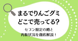 まるでりんごグミはどこで売ってる？セブン限定の噂と再販状況を徹底解説！