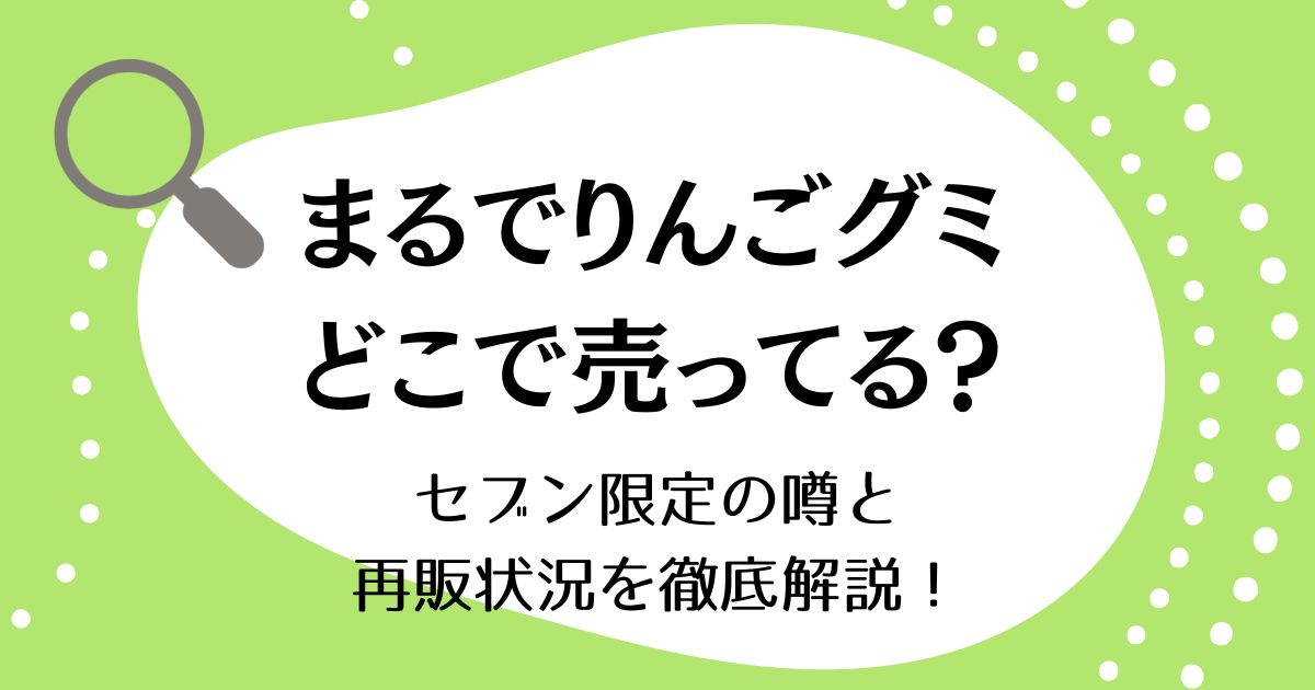 まるでりんごグミはどこで売ってる?セブン限定の噂と再販状況を徹底解説!