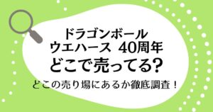 ドラゴンボールウエハース40周年はどこで売ってる？どこの売り場にあるか徹底調査！