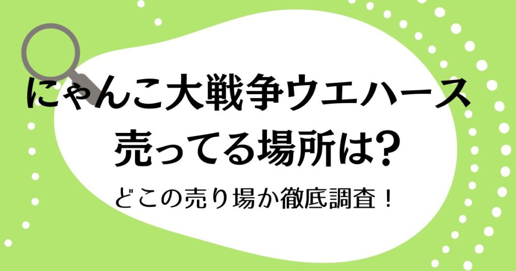 にゃんこ大戦争ウエハースが売ってる場所はどこ？どこの売り場か徹底調査！