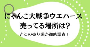 にゃんこ大戦争ウエハースが売ってる場所はどこ？どこの売り場か徹底調査！