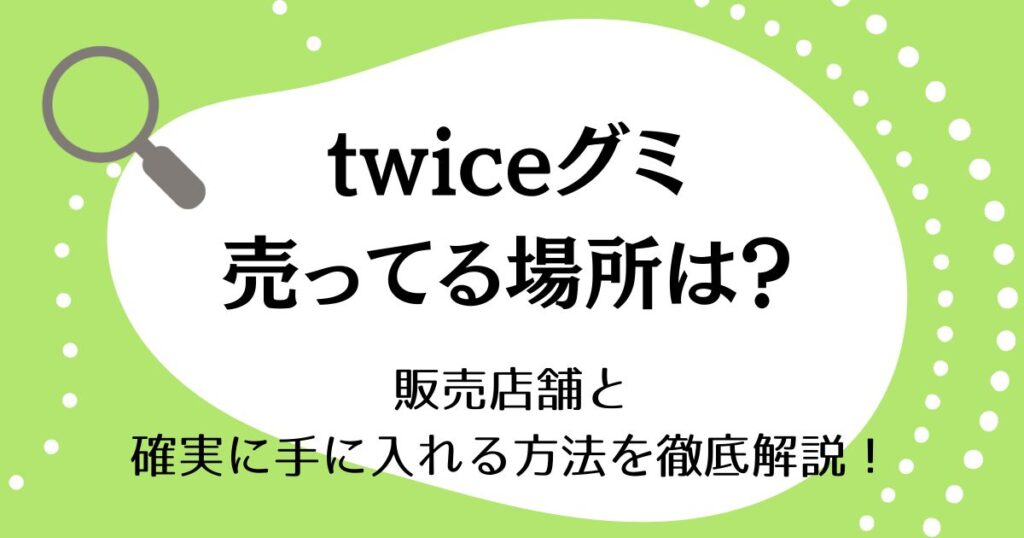 twiceグミが売ってる場所はどこ？販売店舗と確実に手に入れる方法を徹底解説！