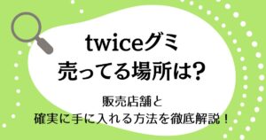 twiceグミが売ってる場所はどこ？販売店舗と確実に手に入れる方法を徹底解説！