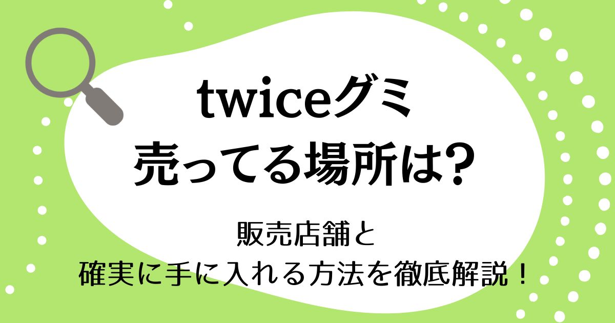 twiceグミが売ってる場所はどこ？販売店舗と確実に手に入れる方法を徹底解説！