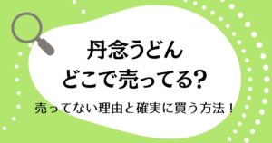 丹念うどんはどこで売ってる？売ってない理由と確実に買う方法！